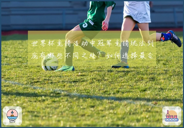 世界杯竞猜活动中冠军竞猜玩法到底有哪些不同之处？如何选择最合适的？