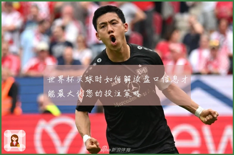 世界杯买球时如何解读盘口信息才能最大化您的投注策略