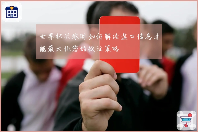 世界杯买球时如何解读盘口信息才能最大化您的投注策略